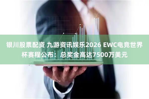 银川股票配资 九游资讯娱乐2026 EWC电竞世界杯赛程公布：总奖金高达7500万美元